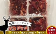 【定期便 6ヵ月】鹿肉ペットフード シカリッチ 　25グラム×6個入り（150g）×5セット　を6ヵ月連続でお届け【 ペットフード 神奈川県 小田原市 】